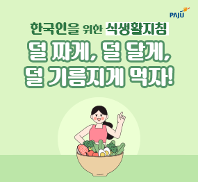 한국인을 위한 식생활지침 / 덜 짜게, 덜 달게, 덜 기름지게 먹자!