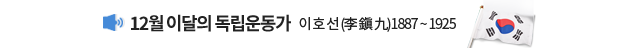 12월 이달의 독립운동가 이 호 선 (李 鎭 九)1887 ~ 1925