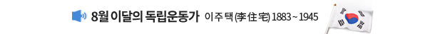 8월 이달의 독립운동가 이 주 택 (李 住 宅) 1883 ~ 1945