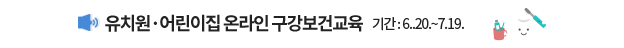 유치원·어린이집 온라인 구강보건교육 / 기간 : 6.20.(월) ~ 7.19.(화)