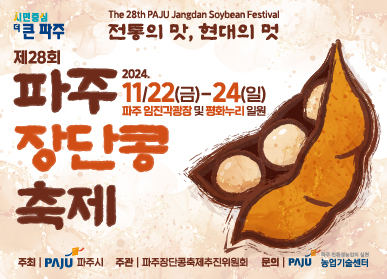 제28회 파주 장단콩 축제 The 28th PAJU Jangdan Soybean Festival 전통의 맛, 현대의 멋 / 2024. 11. 22.(금) ~ 24.(일) 파주 임진각 광장 및 평화누리 일원 / 주최: 파주시, 주관: 파주장단콩축제추진위원회, 문의: 농업기술센터