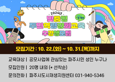 2024년 맞춤형 주민역량강화교육 수강생 모집 / 모집기간: 10. 22.(화) ~ 10. 31.(목)까지 / 교육대상: 공모사업에 관심있는 파주시민 성인 누구나, 모집인원: 20명 내외(*선착순), 문의전화: 파주시도시재생지원센터 031-940-5346