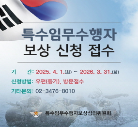 특수임무수행자 보상 신청 접수 | 기간 : 2025. 4. 1.(화) ~ 2026. 3. 31.(화) | 신청방법 : 우편(등기), 방문접수 | 기타문의 : 02-3476-8010 | 특수임무수행자보상심의위원회