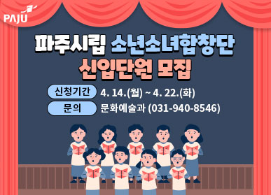 파주시립 소년소녀합창단 신입단원 모집 신청기간 : 4. 14.(월) ~ 4. 22.(화) 문의 : 문화예술과(031-940-8546)