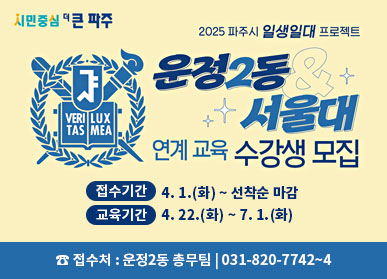 2025 파주시 일생일새 프로젝트 운정2동&서울대 연계 교육 수강생 모집  접수기간 : 4. 1.(화) ~ 선착순 마감 교육기간 : 4. 22.(화) ~ 7. 1.(화)  접수처 : 운정2동 총무팀 | 031-820-7742~4