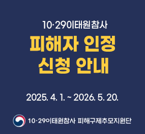 10·29이태원참사 피해자 인정 신청 안내 | 2025.4. 1. ~ 2026. 5. 20. | 10.29이태원참사 피해구제추모지원단