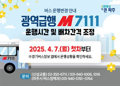 버스 운행변경 안내 광역급행 M7111 운행시간 및 배차간격 조정  2025. 4. 7.(월) 첫차부터 ※경기버스정보 앱에서 운행상황을 확인하세요.  문의 : (신성교통) 02-350-6711 / 031-940-1006, 1016 , (파주시 버스정책과) 031-940-5761~5764