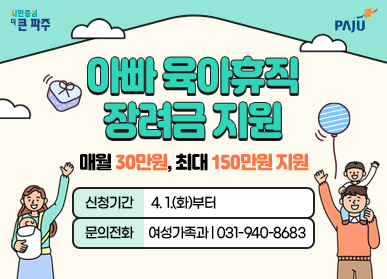 아빠 육아휴직 장려금 지원 매월 30만원, 최대 150만원 지원  신청기간 : 4. 1.(화)부터 문의전화 : 여성가족과 | 031-940-8683