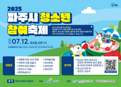  2025 파주시 청소년 참여축제 / 좀 더 쉽게 즐기는 참여와 환경을 지키기 위한 체험거리가 한가득! 파주시 청소년이 바라는 솔직한 정책 공모전 발표까지! 파주시민이라면 누구나 즐길 수 있습니다! / 2025. 07. 12. 토요일 오후 1시 / 운정행복센터 2층 운정청소년문화의집 다목적체육관 및 로비 /  체험존 : 대통령 취임 선서 체험 / 커피박 키링 만들기 / 천연수세민 만들기 / 분리수거 게임 / 팝콘&슬러시 / 정책골든벨 / 모의투표 / 참여네컷 / 참여퀴즈 참여존 : 청소년 정책 아이디어 공모전 정책부문 본선 발표 및
