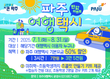 시민중심 더 큰 파주 / 파주 여행택시 반값 이벤트 / 기간: 2025. 7. 1.(화) ~ 8. 31.(일) / 대상: 해당기간 여행택시 이용자 누구나 / 혜택: 1. 파주 여행택시 기본요금 50% 할인 / 3시간 7만원에서 3만 5천원 /  2. 미취학 ~ 초등학생까지 초콜릿 만들기 키트 제공 / ※ 탑승자 전원 대상, 초등학생 2명일 경우 키트 2개 제공 / 문의: 파주여행택시 운영사 031-957-4311