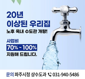 20년 이상된 우리집 / 노후 옥내 수도관 개량! / 사업비 70% ~ 100% 지원해 드립니다. / 문의 파주시청 상수도과 031-940-5486