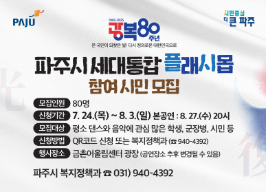 파주시 로고 / 시민중심 더 큰 파주 / 광복 80주년 파주시 세대통합 플래시몹 참여시민 모집 / 모집인원 : 80명 / 신청기간: 7.24.(뫃ㄱ) ~ 8.3.(일) 본공연 : 8.27.(수) 20시 / 모집대상: 평소 댄스와 음악에 관심 많은 학생, 군장병, 시민 등 / 신청방법: QR코드 신청 또는 복지정책과 031-940-4392 / 행사장소: 금촌어울림센터 광장(공연장소 추루 변경될 수 있음) / 파주시 복지정책과 031-940-4392