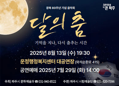 시민중심 더 큰 파주 / 광복 80주년 기념 음악회 / 달의 춤 / 기억을 지나, 다시 춤추는 시간 / 2025년 8월 13일 (수) 19:30 / 운정행복센터 대공연장 (와석순환로 415) / 공연예매 2025년 7월 29일 (화) 14:00 / 주최 파주시 문화예술과 031-940-8522 / 주관 파주시 시립예술단 031-820-7396