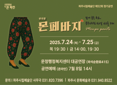 시민중심 더 큰 파주 / 파주시립예술단 제52회 정기공연 / 뮤짘컬 몬페바지 / 함께 춤을 춰요. 꽃무늬처럼 피어날 자유를 위해 / Monpe panti / 2025. 7. 24. (목) 7. 24. (금) / 목: 19:30 / 금: 14:00, 19:30 / 운정행정복지센터 대공연장(와석순환로 415) / 공연예매(온라인) 7월 8일 14시 / 문의 파주시립예술단 사무국 031-820-7396 / 파주시 문화예술과: 031-940-8522