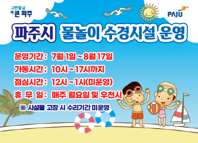 시민중심더큰파주 / 파주시 물놀이 수경시설 운영 / 운영기간: 7월 1일 ~ 8월 17일 / 가동시간: 10시 ~ 17시까지 / 점심시간: 12시 ~ 1시 (미운영) / 휴무일: 매주 월요일 및 우천시 / ※ 시설물 고장 시 수리기간 미운영