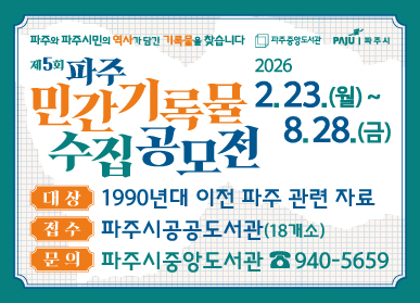파주와 파주시민의 역사가 담긴 기록물을 찾습니다. / 제5회 파주 민간기록물 수집 공모전 2026. 2. 23.(월) ~ 8.28.(금) / 대상: 1990년대 이전 파주 관련 자료 / 접수: 파주시 공공도서관(18개소) / 문의: 파주시 중앙도서관 031-940-5659