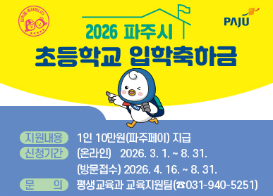 2026 파주시 초등확교 입학 축하금 / 지원내용: 1인 10만원(파주페이) 지급 / 신청기간: (온라인) 2026. 3. 1. ~ 8. 31. / (방문접수) 2026. 4. 16. ~ 8. 31. / 문의: 평생교육과 교육지원팀(031-910-5251)