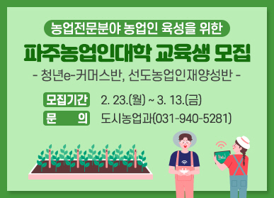 농업전문분야 농업인 육성을 위한 파주 농업인대학교 교육생 모집 / 청년 e 커머스반, 선도농업인재양성반 / 모집기간: 2.23.(월요일) ~ 3.13.(금요일) /문의: 도시농업과 031-940-5281