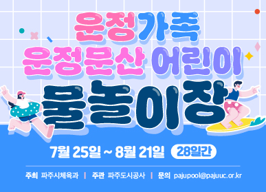 운정가족, 운정&문산 어린이 물놀이장 개장 / 7.25. ~ 8.21. / 28일간 / 주최: 파주시체육과 / 주관 파주도시공사 / 문의 pajupool@pajuuc.or.kr