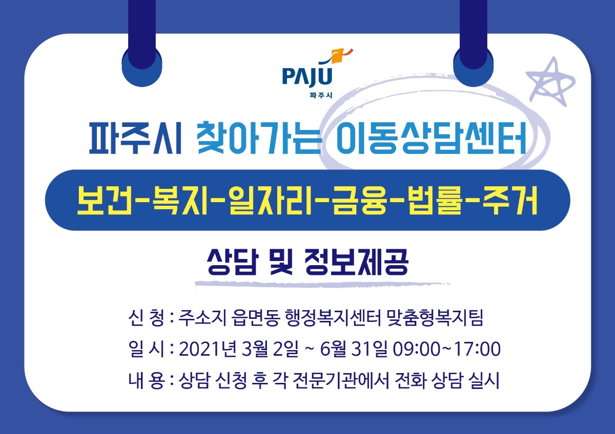 파주, 파주시, 파주시 찾아가는 이동상담센터 보건-복지-일자리-금융-법률-주거 상담 및 정보제공 신청: 주소지 읍면동 행정복지센터 맞춤형복지팀, 일시: 2021년 3월 2일 부터 6월 31일 09:00~17:00, 내용: 상담 신청 후 각 전문기관에서 전화상담 실시