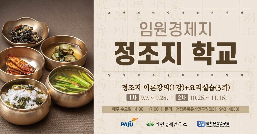 조선최대실용백과사전 / 임원경제지 / 정조지 학교 / 일상의소중함을깨닫다/ 정조지 이론강의(1강)+요리실습(3회)/ 1차 9.7. ~ 9. 28. 2차 10. 26. ~ 11. 16./ 매주 수요일 14:00 ~ 17:00 ｜ 문의: 청람문화유산연구원(031-943-4833)
